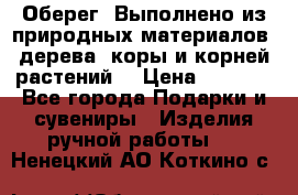 Оберег. Выполнено из природных материалов: дерева, коры и корней растений. › Цена ­ 1 000 - Все города Подарки и сувениры » Изделия ручной работы   . Ненецкий АО,Коткино с.